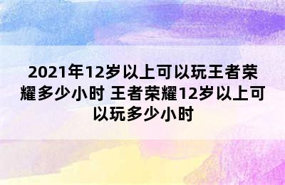 2021年12岁以上可以玩王者荣耀多少小时 王者荣耀12岁以上可以玩多少小时